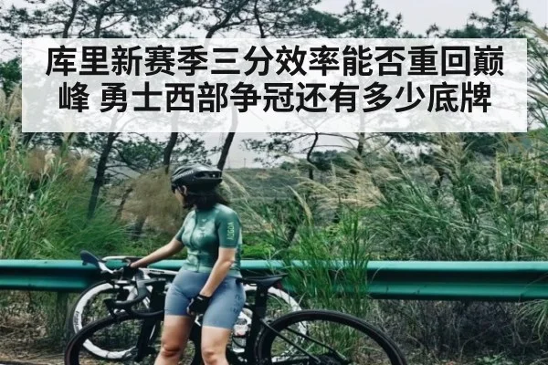 库里新赛季三分效率能否重回巅峰 勇士西部争冠还有多少底牌
