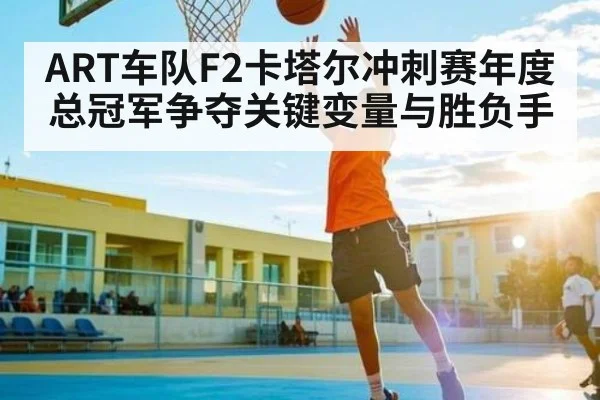 ART车队F2卡塔尔冲刺赛年度总冠军争夺关键变量与胜负手