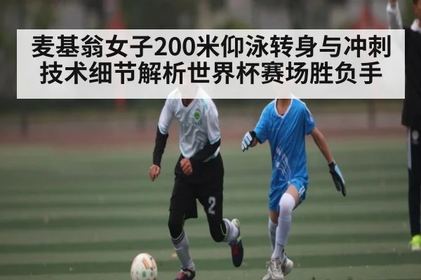 麦基翁女子200米仰泳转身与冲刺技术细节解析世界杯赛场胜负手