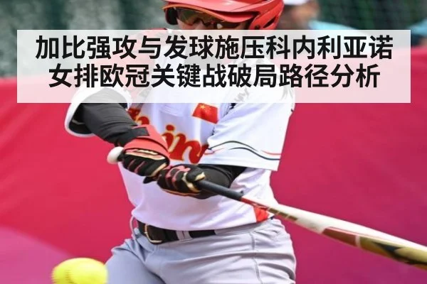 加比强攻与发球施压科内利亚诺女排欧冠关键战破局路径分析
