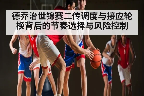 德乔治世锦赛二传调度与接应轮换背后的节奏选择与风险控制