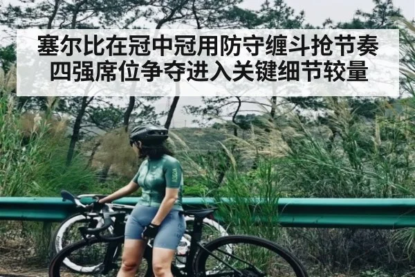 塞尔比在冠中冠用防守缠斗抢节奏 四强席位争夺进入关键细节较量